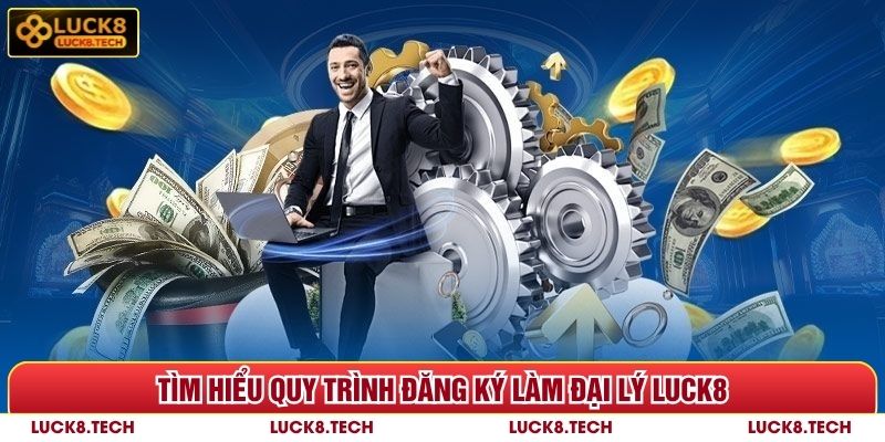 Tìm hiểu quy trình đăng ký làm đại lý Luck8
