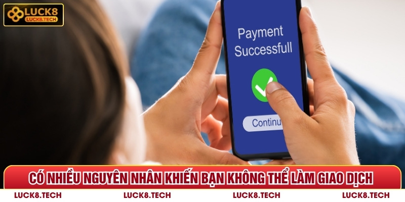 Có nhiều nguyên nhân khiến bạn không thể làm giao dịch Luck8 thành công